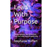 Lead With Purpose: Stories, Lessons, and Reflections From the Front Lines of Leadership