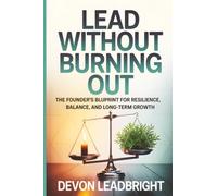 Lead Without Burning Out: The Founder’s Blueprint for Resilience, Balance, and Long-Term Growth (The Modern Business Survival Series: AI, Leadership, ... & Global Strategy for Today’s Entrepreneurs)