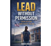 Lead Without Permission: Teen Edition: Start Where You Are (Lead Without Permission™: The Everyday Leadership Series)