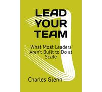 LEAD YOUR TEAM: What Most Leaders Aren’t Built to Do at Scale (THE FIRST SERGEANT LEADERSHIP SERIES)
