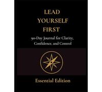 Lead Yourself First: Lead Yourself First - A 90 day Journal for Clarity, Confidence, and Control