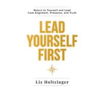 Lead Yourself First: Return to Yourself and Lead from Alignment, Presence, and Truth