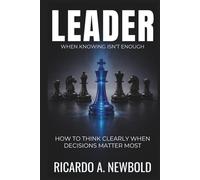 LEADER: How to Think Clearly When Decisions Matter Most (The Decision Trilogy)