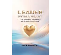 Leader With A Heart: Leading with compassion, Faith, Intergrity and Purpose