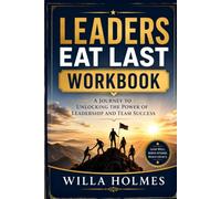 Leaders Eat Last Workbook: A Journey to Unlocking the Power of Leadership and Team Success