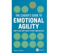 Leaders Guide to Emotional Agility (Emotional Intelligence), The (Book): How to Use Soft Skills to Get Hard Results