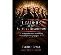 Leaders of the American Revolution: A Concise History of the Men and Women Who Framed the Declaration of Independence, the U.S. Constitution, and Built a Nation