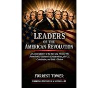 Leaders of the American Revolution: A Concise History of the Men and Women Who Framed the Declaration of Independence, the U.S. Constitution, and Built a Nation