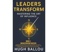 Leaders Transform: Mastering the Art of Influence, Book 3: Orchestrating Success: Mastering the Art of Influence, Book 3 Leadership Systems, Orchestrating Success