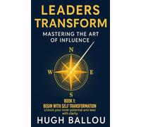 Leaders Transform: The Art of Influence: Book 1: Begin with Self-Transformation