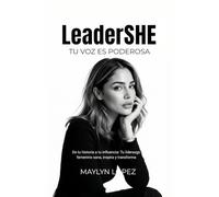 LeaderSHE: Tu voz es poderosa: De tu historia a tu influencia: Tu liderazgo femenino sana, inspira y transforma