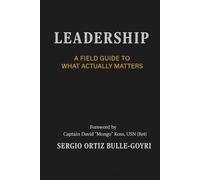 LEADERSHIP: A FIELD GUIDE TO WHAT ACTUALLY MATTERS