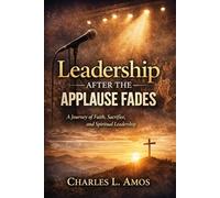 Leadership after the applause fades: A journey of faith, sacrifice, and spiritual leadership