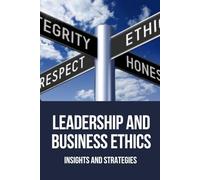 Leadership and Business Ethics: Insights and Strategies: A practical guide to ethical leadership, offering tools, strategies, and real-world cases ... purpose in today’s complex business world.