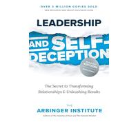 Leadership and Self-Deception, Fourth Edition: The Secret to Transforming Relationships and Unleashing Results
