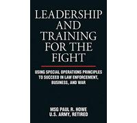 Leadership and Training for the Fight: Using Special Operations Principles to Succeed in Law Enforcement, Business, and War
