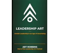 Leadership Art: Certain Leadership in an Age of Uncertainty