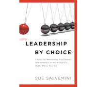 Leadership By Choice: 7 Keys for Maximizing Your Impact and Influence in the Workplace… Right Where You Are