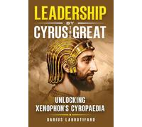 Leadership by Cyrus the Great: Unlocking Xenophon's Cyropaedia