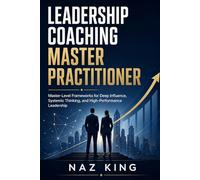 Leadership Coaching Master Practitioner: Master-Level Frameworks for Deep Influence, Systemic Thinking, and High-Performance Leadership (Leadership Coaching Series)