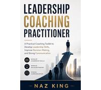 Leadership Coaching Practitioner: A Practical Coaching Toolkit to Develop Leadership Skills, Improve Decision-Making, and Strong Communication (Leadership Coaching Series)