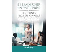 Leadership d'entreprise pour les jeunes professionnels: Des stratégies efficaces pour gérer les priorités, prévenir l'épuisement professionnel, ... son potentiel pour réussir sa carrière.