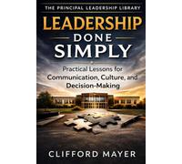 Leadership Done Simply: Practical Wisdom for Principals Who Want to Lead with Confidence, Clarity, and Consistency (Practical Leadership for Principals Series)