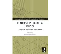 Leadership During a Crisis: A Focus on Leadership Development (Routledge Studies in Leadership and Leadership Development)