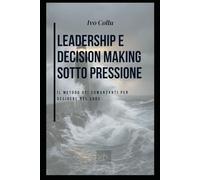 Leadership e decision making sotto pressione: Il metodo dei comandanti per decidere nel caos