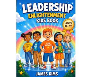 Leadership Enlightenment Kids Book: 50+ Illustrated Stories for Ages 8-12 to Build Confidence, Critical Thinking, and the Mindset of a Future Leader