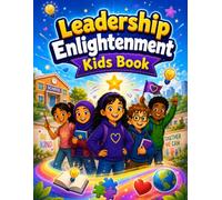 Leadership Enlightenment Kids Book: Inspiring Stories and Practical Lessons to Build Confidence, Character, Critical Thinking, and Everyday Success Skills for Ages 8-12