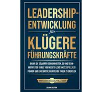 Leadership-Entwicklung für klügere Führungskräfte: Bauen Sie souverän Gewohnheiten, EQ und Team-Motivation auf, die Sie brauchen, um erfolgreich zu führen und Ergebnisse in unter 99 Tagen zu erzielen