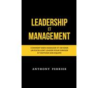 Leadership et Management: Comment bien manager et devenir un excellent leader pour diriger et motiver son équipe (Charisme, Influence et Leadership)