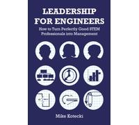 Leadership for Engineers: How to Turn Perfectly Good STEM Professionals into Management