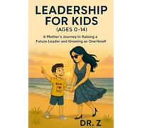 Leadership for Kids (Ages 0-14): A Mother’s Journey in Raising a Future Leader and Growing as One Herself