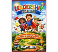LEADERSHIP FOR KIDS: Discover Your Strength, Take Charge, and Make Smart Decisions