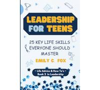 LEADERSHIP FOR TEENS: 25 KEY LIFE SKILLS EVERYONE SHOULD MASTER (Life Advice & How To's)