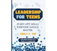 LEADERSHIP FOR TEENS: 25 KEY LIFE SKILLS EVERYONE SHOULD MASTER (Life Advice & How To's)