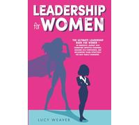 Leadership for Women: Essential Skills for Combating Imposter Syndrome, Influencing Teams Effectively, and Cultivating a Successful Career for New Female Leaders in Business and the Workplace