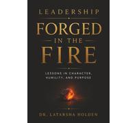 Leadership Forge In The Fire: Lessons in Character, Humility and Purpose