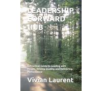 LEADERSHIP FORWARD HUB: A Practical Guide to Leading with People, Driving Quality, and Delivering Performance
