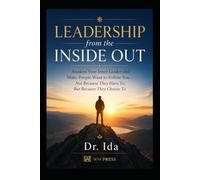 Leadership from the Inside Out Awaken Your Inner Leader and Make People Want to Follow You: -Not Because They Have To, But Because They Choose To