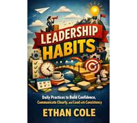 Leadership Habits: Daily Practices to Build Confidence, Communicate Clearly, and Lead with Consistency