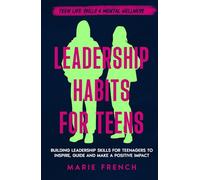 Leadership Habits for Teens: Building Leadership Skills for Teenagers to Inspire, Guide and Make a Positive Impact (Teen Life Skills & Mental Wellness)