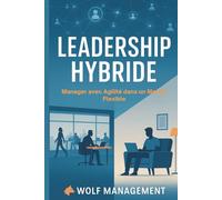Leadership Hybride - Manager avec Agilité dans un Monde Flexible: Réinventer le management post-Covid à l’ère du télétravail et des équipes hybrides