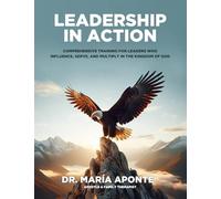 Leadership in Action: Comprehensive Training For Leaders Who Influence, Serve, And Multiply In The Kingdom Of God