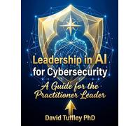 Leadership in AI for Cybersecurity: A guide for the Practitioner Leader: 8 (Practical Leadership)