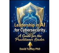 Leadership in AI for Cybersecurity: A guide for the Practitioner Leader (Practical Leadership)