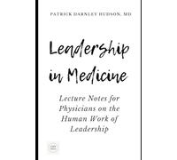 Leadership in Medicine: Lecture Notes for Physicians on the Human Work of Leadership (Coaching for Physicians Series)