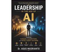 LEADERSHIP IN THE AGE OF AI: Leading Humans, Algorithms, and Intelligent Systems: 2 (THE FUTURE-READY BUSINESS SERIES™)